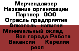 Мерчендайзер › Название организации ­ Партнер, ООО › Отрасль предприятия ­ Алкоголь, напитки › Минимальный оклад ­ 30 000 - Все города Работа » Вакансии   . Карелия респ.